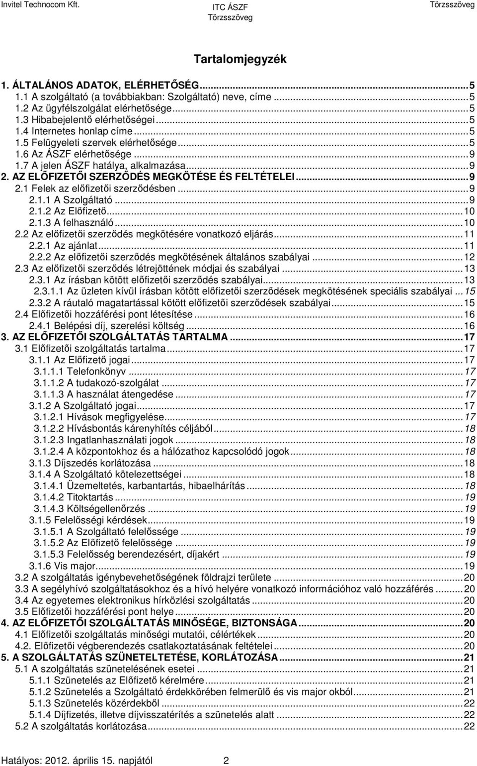 ..9 2.1.1 A Szolgáltató...9 2.1.2 Az Előfizető...10 2.1.3 A felhasználó...10 2.2 Az előfizetői szerződés megkötésére vonatkozó eljárás...11 2.2.1 Az ajánlat...11 2.2.2 Az előfizetői szerződés megkötésének általános szabályai.