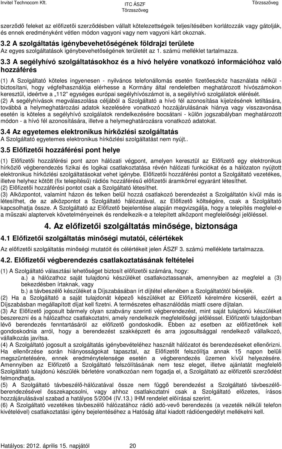 3 A segélyhívó szolgáltatásokhoz és a hívó helyére vonatkozó információhoz való hozzáférés (1) A Szolgáltató köteles ingyenesen - nyilvános telefonállomás esetén fizetőeszköz használata nélkül -