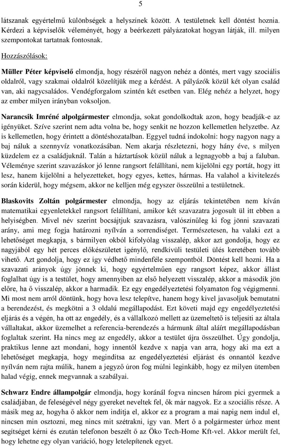 Hozzászólások: Müller Péter képviselő elmondja, hogy részéről nagyon nehéz a döntés, mert vagy szociális oldalról, vagy szakmai oldalról közelítjük meg a kérdést.