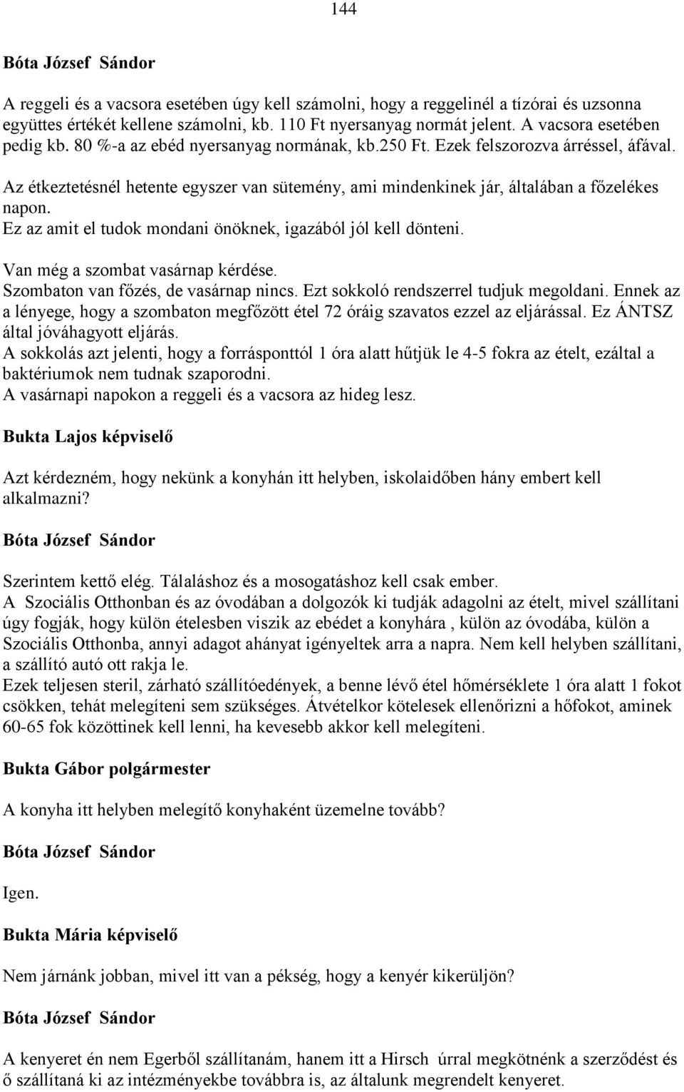 Ez az amit el tudok mondani önöknek, igazából jól kell dönteni. Van még a szombat vasárnap kérdése. Szombaton van főzés, de vasárnap nincs. Ezt sokkoló rendszerrel tudjuk megoldani.