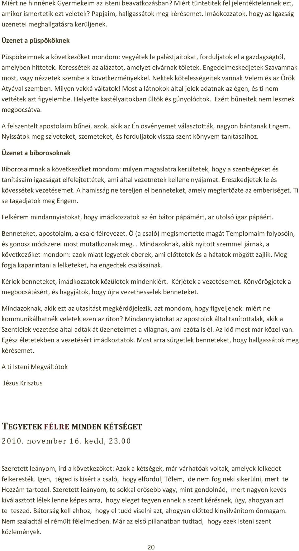 Keressétek az alázatot, amelyet elvárnak tőletek. Engedelmeskedjetek Szavamnak most, vagy nézzetek szembe a következményekkel. Nektek kötelességeitek vannak Velem és az Örök Atyával szemben.