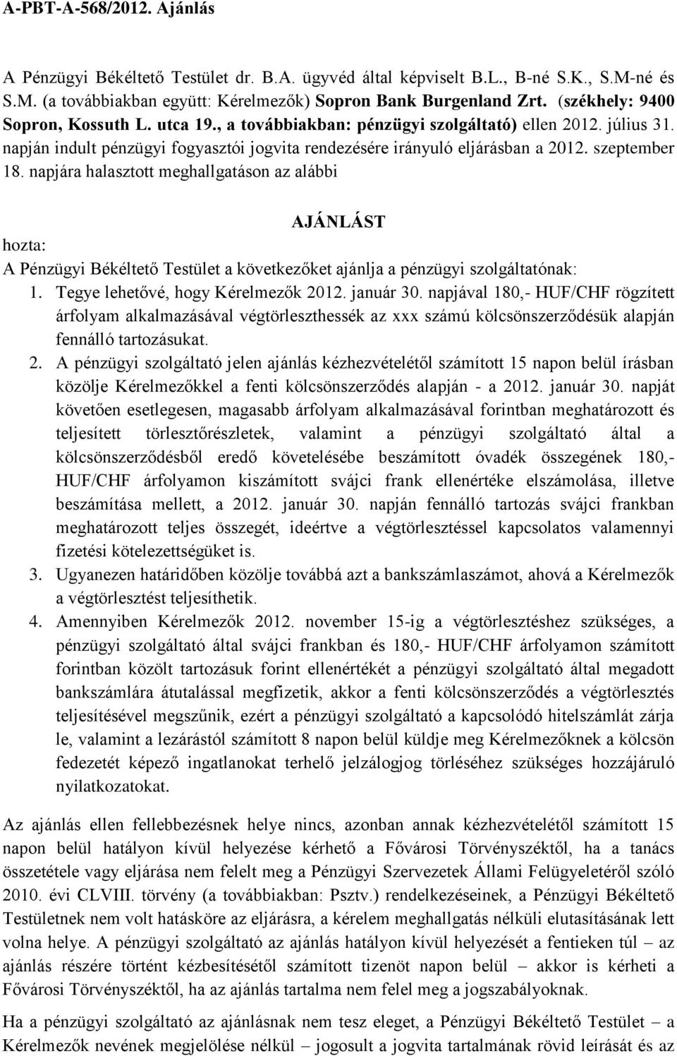 szeptember 18. napjára halasztott meghallgatáson az alábbi AJÁNLÁST hozta: A Pénzügyi Békéltető Testület a következőket ajánlja a pénzügyi szolgáltatónak: 1. Tegye lehetővé, hogy Kérelmezők 2012.