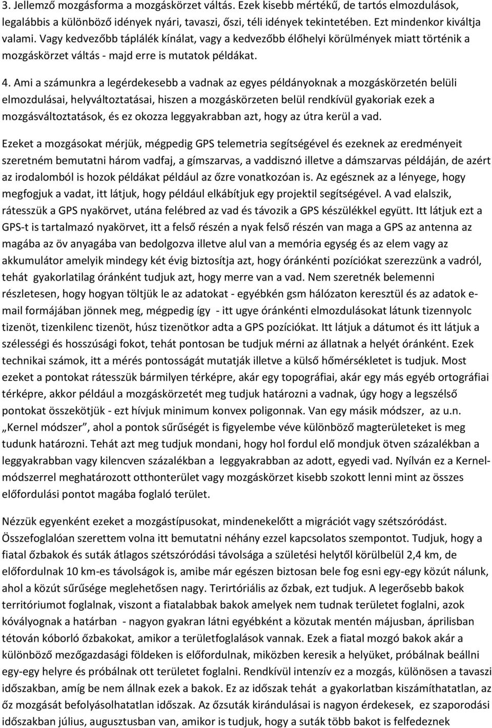 Ami a számunkra a legérdekesebb a vadnak az egyes példányoknak a mozgáskörzetén belüli elmozdulásai, helyváltoztatásai, hiszen a mozgáskörzeten belül rendkívül gyakoriak ezek a mozgásváltoztatások,