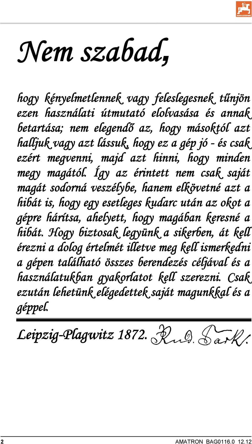 Így az érintett nem csak saját magát sodorná veszélybe, hanem elkövetné azt a hibát is, hogy egy esetleges kudarc után az okot a gépre hárítsa, ahelyett, hogy magában keresné a hibát.