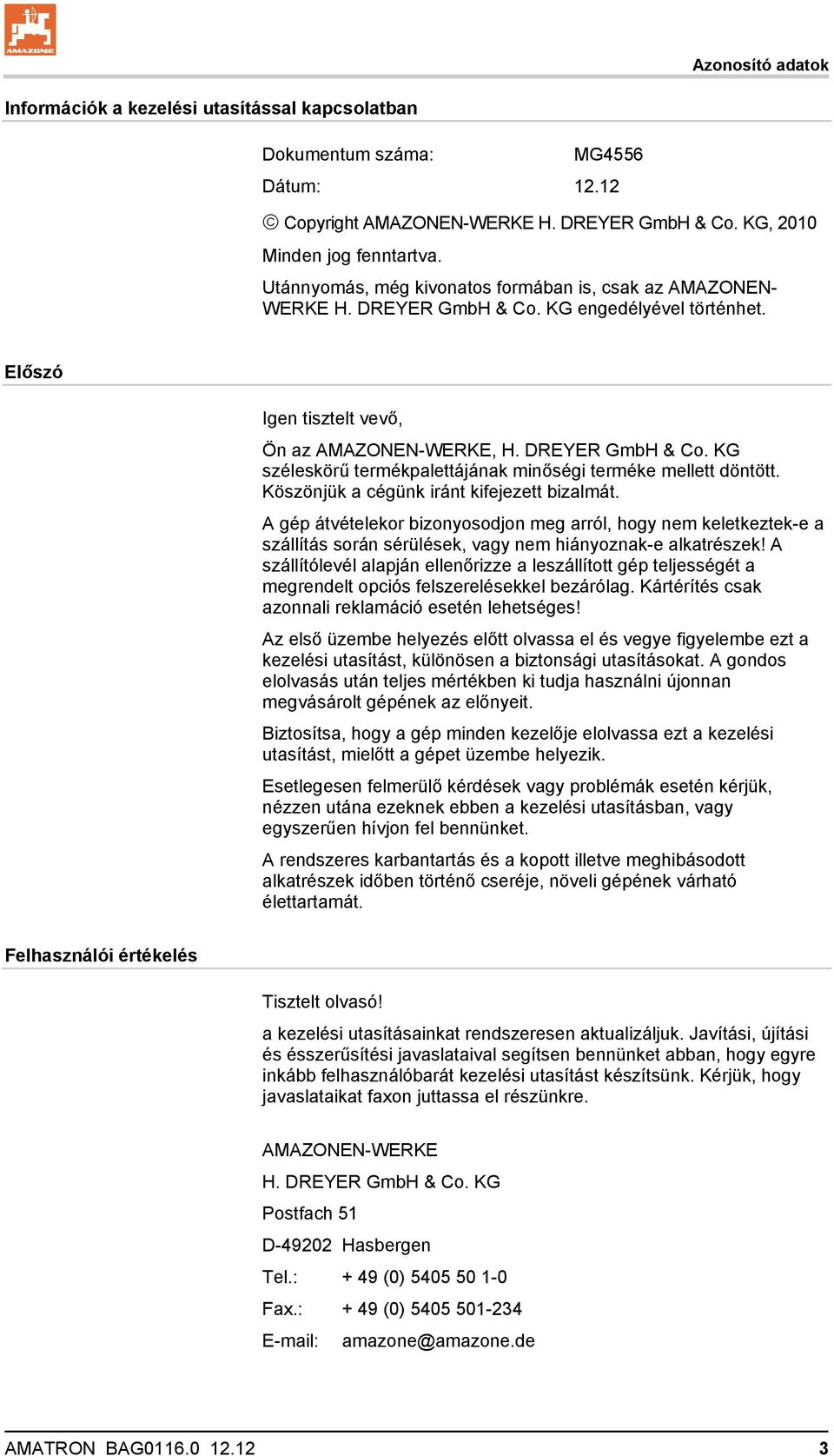 Köszönjük a cégünk iránt kifejezett bizalmát. A gép átvételekor bizonyosodjon meg arról, hogy nem keletkeztek-e a szállítás során sérülések, vagy nem hiányoznak-e alkatrészek!