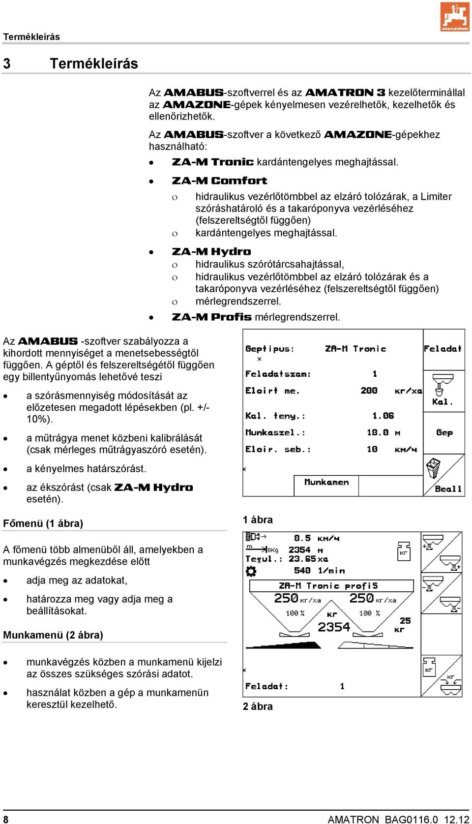 a műtrágya menet közbeni kalibrálását (csak mérleges műtrágyaszóró esetén). a kényelmes határszórást. az ékszórást (csak ZA-M Hydro esetén).