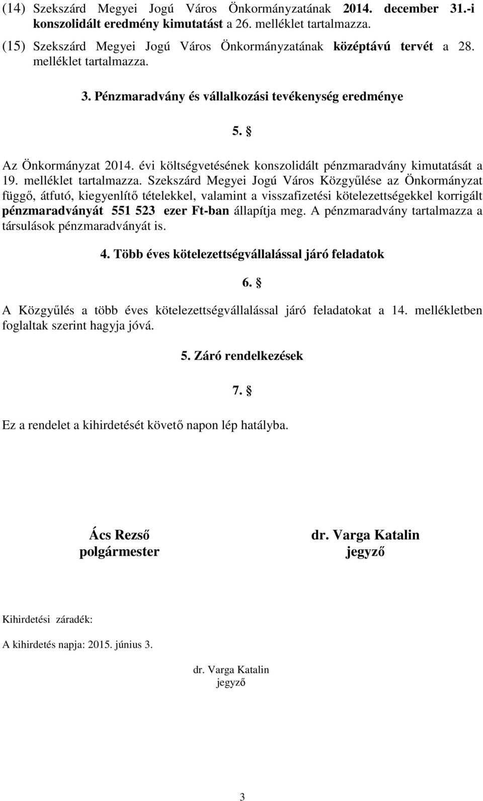 mellklet Szekszrd Megyei Jogú Vros Közgyőlse az Önkormnyzat függı, tfutó, kiegyenlítı ttelekkel, valamint a visszafizetsi kötelezettsgekkel korriglt pnzmaradvnyt 551 523 ezer Ft-ban llapítja meg.