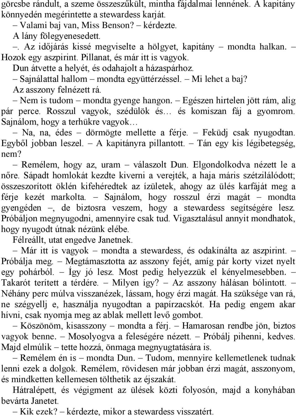 Sajnálattal hallom mondta együttérzéssel. Mi lehet a baj? Az asszony felnézett rá. Nem is tudom mondta gyenge hangon. Egészen hirtelen jött rám, alig pár perce.