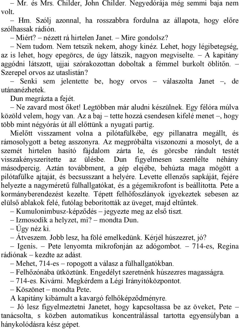 A kapitány aggódni látszott, ujjai szórakozottan doboltak a fémmel burkolt öblítőn. Szerepel orvos az utaslistán? Senki sem jelentette be, hogy orvos válaszolta Janet, de utánanézhetek.