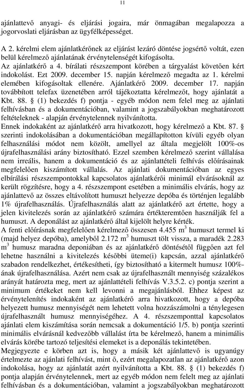 bírálati részszempont körében a tárgyalást követően kért indokolást. Ezt 2009. december 15. napján kérelmező megadta az 1. kérelmi elemében kifogásoltak ellenére. Ajánlatkérő 2009. december 17.