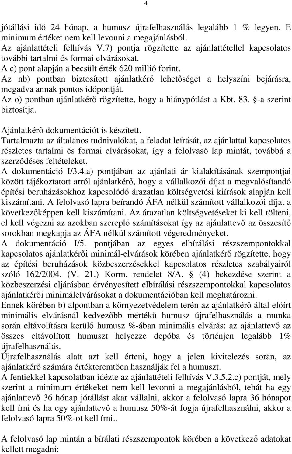 Az nb) pontban biztosított ajánlatkérő lehetőséget a helyszíni bejárásra, megadva annak pontos időpontját. Az o) pontban ajánlatkérő rögzítette, hogy a hiánypótlást a Kbt. 83. -a szerint biztosítja.