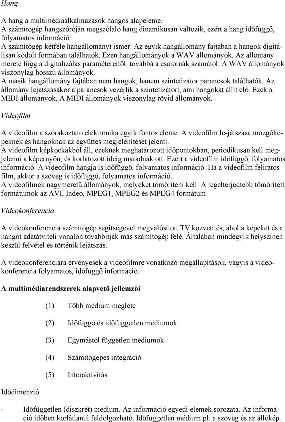 Az állomány mérete függ a digitalizálás paramétereitől, továbbá a csatornák számától. A WAV állományok viszonylag hosszú állományok.