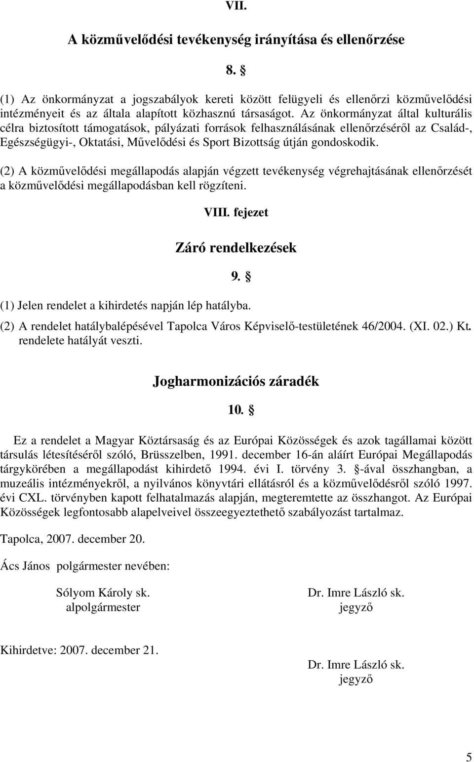 Az önkormányzat által kulturális célra biztosított támogatások, pályázati források felhasználásának ellenőrzéséről az Család-, Egészségügyi-, Oktatási, Művelődési és Sport Bizottság útján gondoskodik.