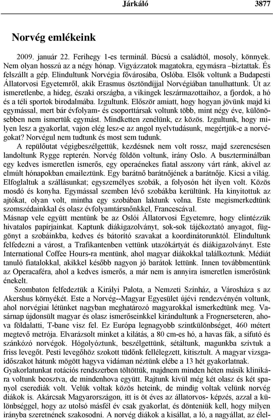 Út az ismeretlenbe, a hideg, északi országba, a vikingek leszármazottaihoz, a fjordok, a hó és a téli sportok birodalmába. Izgultunk.