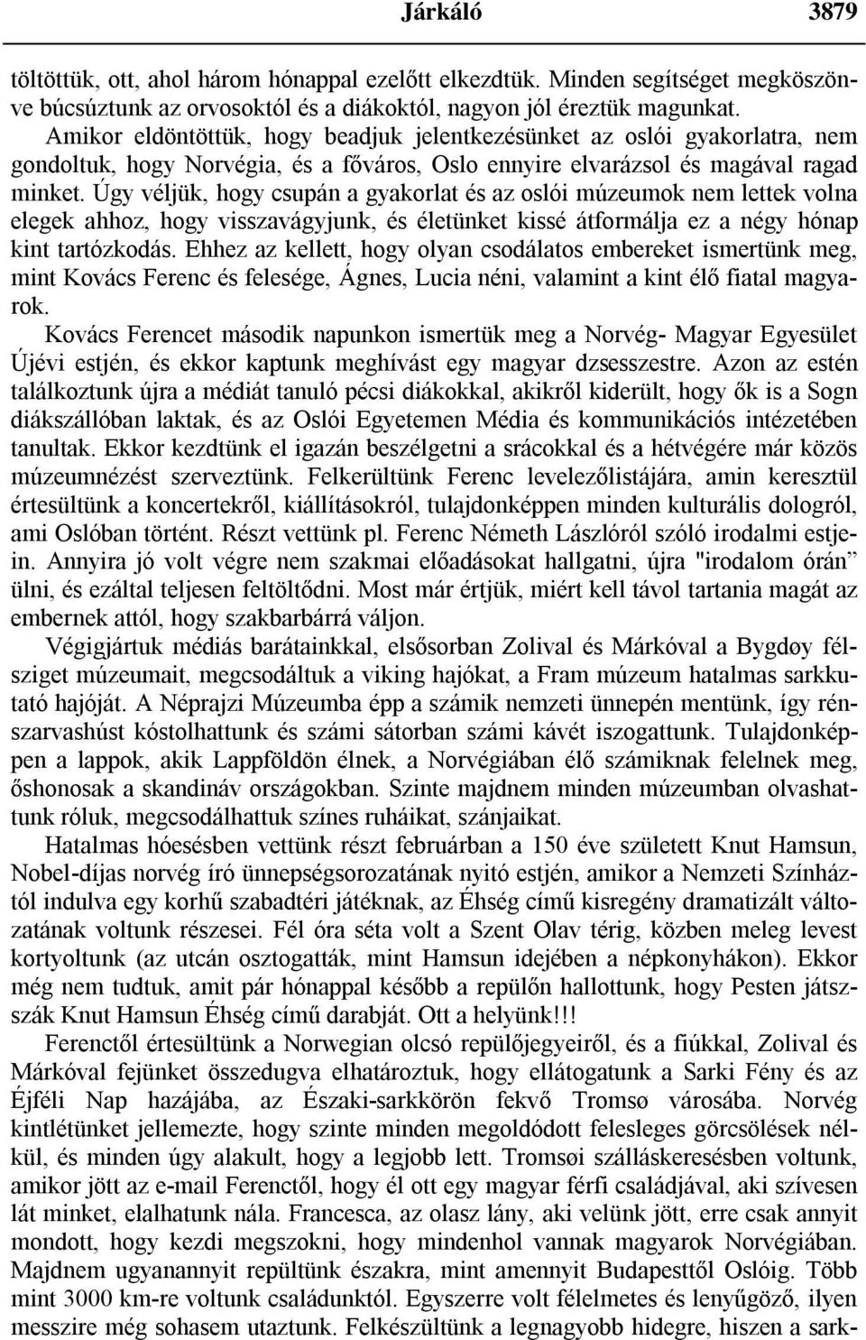 Úgy véljük, hogy csupán a gyakorlat és az oslói múzeumok nem lettek volna elegek ahhoz, hogy visszavágyjunk, és életünket kissé átformálja ez a négy hónap kint tartózkodás.