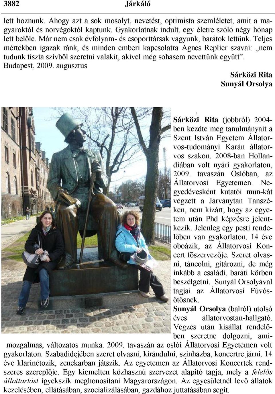 Teljes mértékben igazak ránk, és minden emberi kapcsolatra Agnes Replier szavai: nem tudunk tiszta szívből szeretni valakit, akivel még sohasem nevettünk együtt. Budapest, 2009.