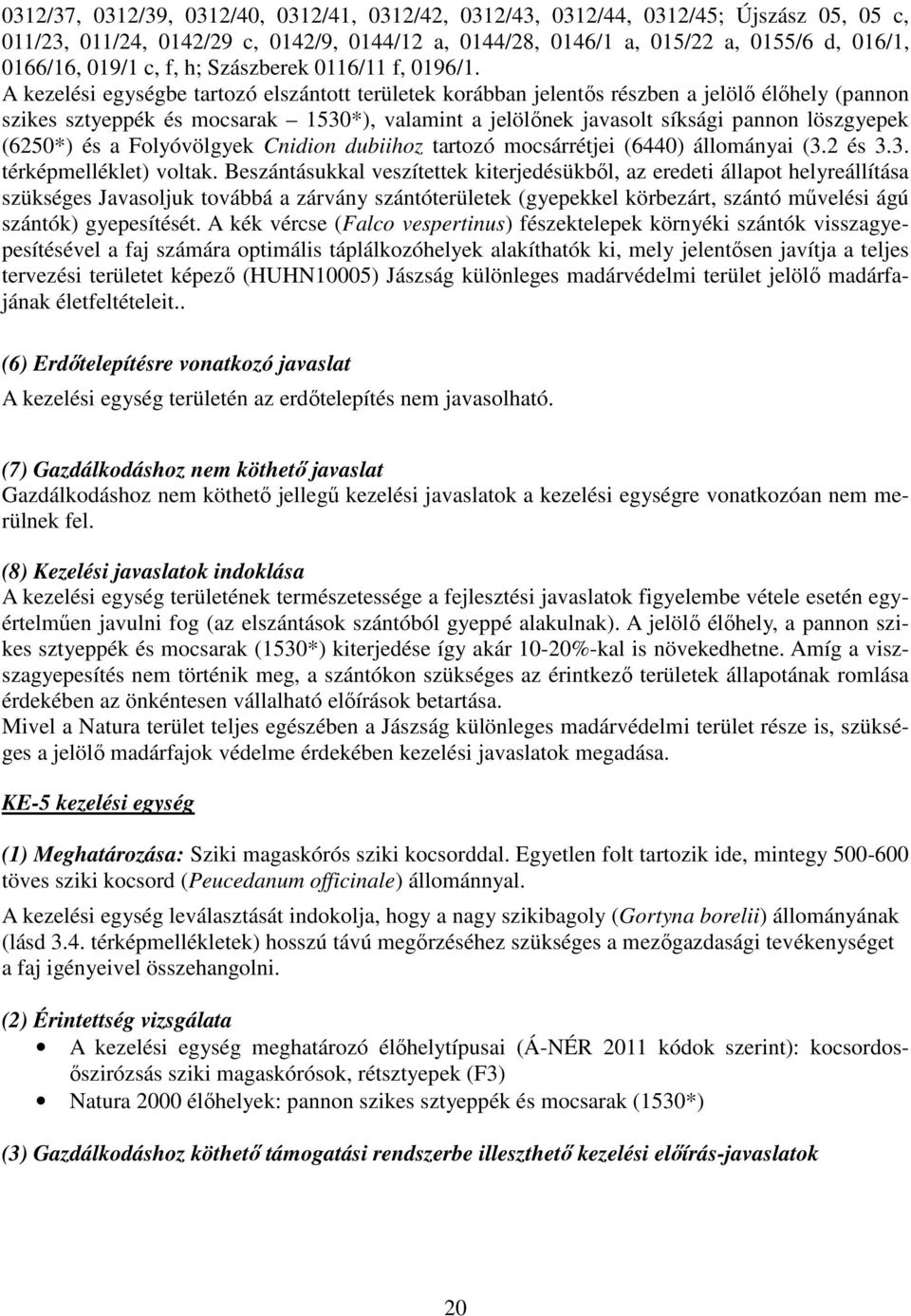 A kezelési egységbe tartozó elszántott területek korábban jelentős részben a jelölő élőhely (pannon szikes sztyeppék és mocsarak 1530*), valamint a jelölőnek javasolt síksági pannon löszgyepek