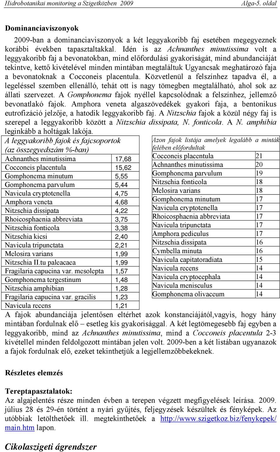 meghatározó faja a bevonatoknak a Cocconeis placentula. Közvetlenül a felszínhez tapadva él, a legeléssel szemben ellenálló, tehát ott is nagy tömegben megtalálható, ahol sok az állati szervezet.