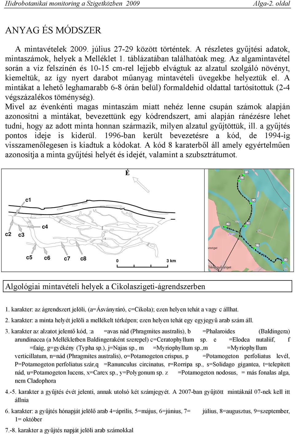 Az algamintavétel során a víz felszínén és 10-15 cm-rel lejjebb elvágtuk az alzatul szolgáló növényt, kiemeltük, az így nyert darabot műanyag mintavételi üvegekbe helyeztük el.