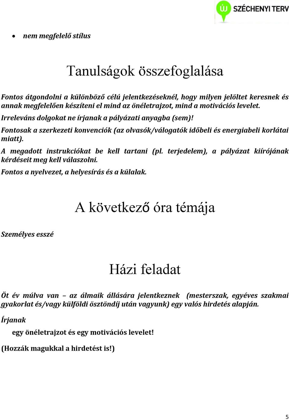 A megadott instrukciókat be kell tartani (pl. terjedelem), a pályázat kiírójának kérdéseit meg kell válaszolni. Fontos a nyelvezet, a helyesírás és a külalak.