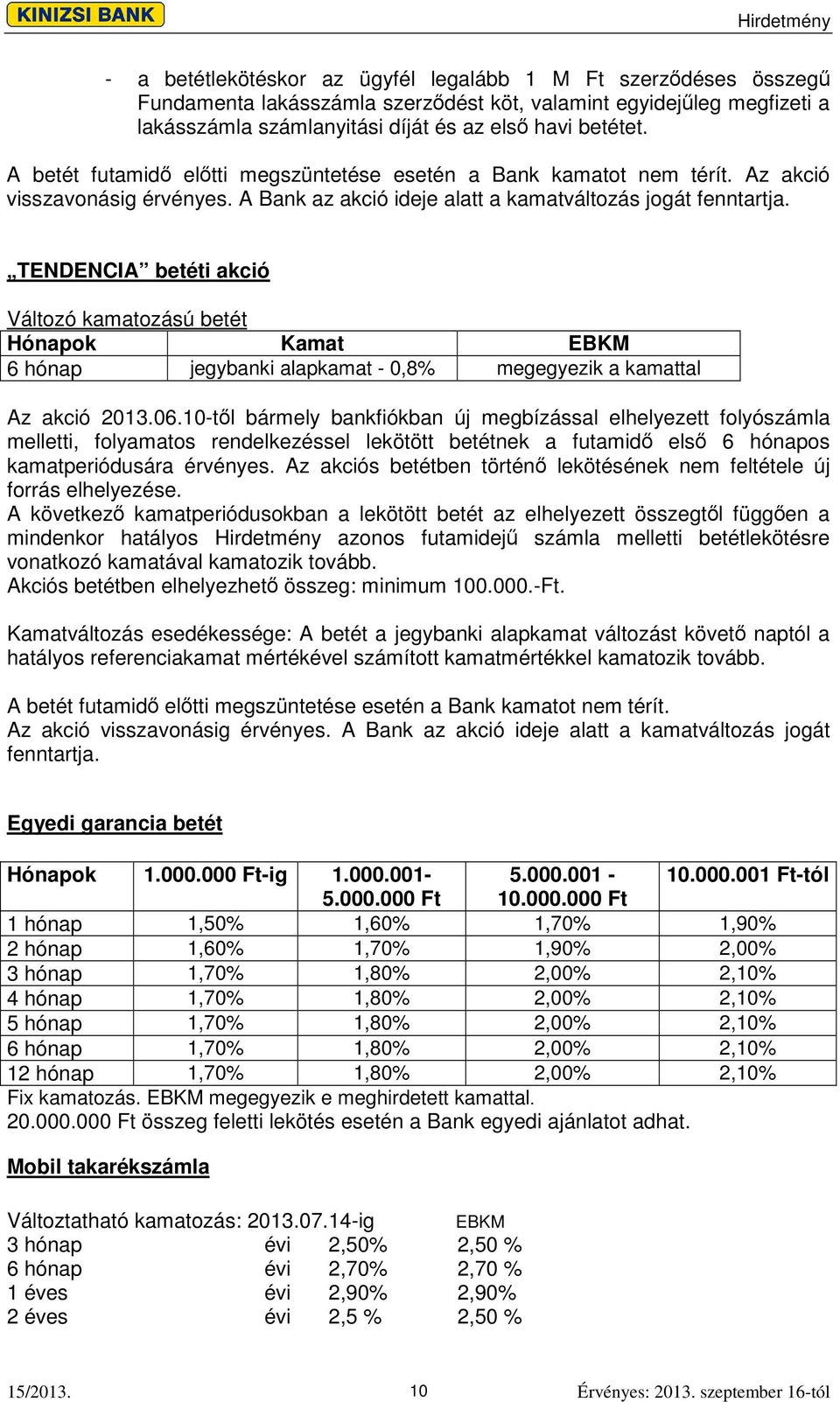 TENDENCIA betéti akció Változó kamatozású betét Hónapok Kamat EBKM 6 hónap jegybanki alapkamat - 0,8% megegyezik a kamattal Az akció 2013.06.