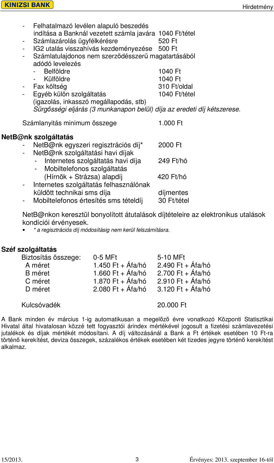 Sürgsségi eljárás (3 munkanapon belül) díja az eredeti díj kétszerese. Számlanyitás minimum összege 1.