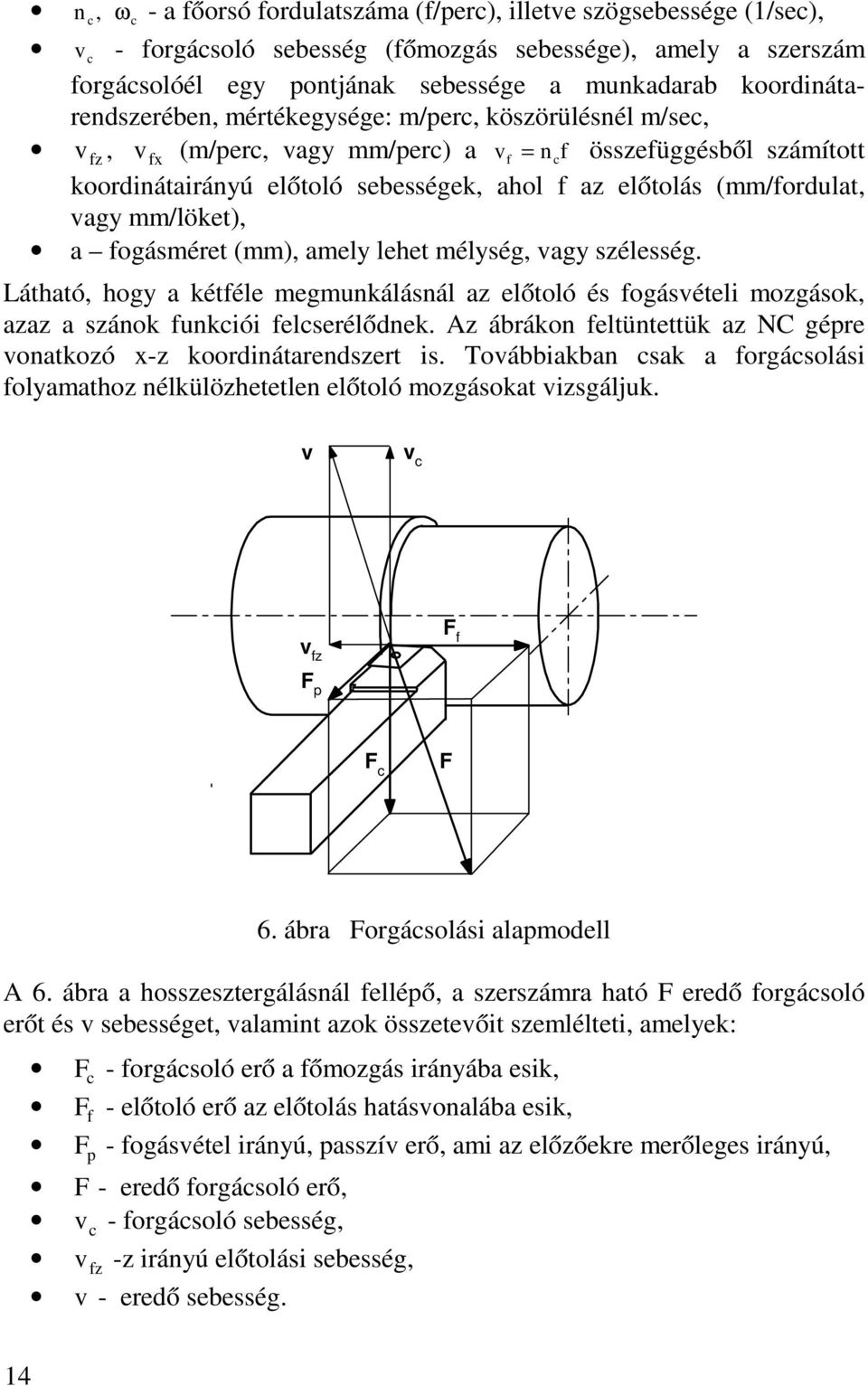 (mm/fordulat, vagy mm/löket), a fogásméret (mm), amely lehet mélység, vagy szélesség. Látható, hogy a kétféle megmunkálásnál az előtoló és fogásvételi mozgások, azaz a szánok funkciói felcserélődnek.