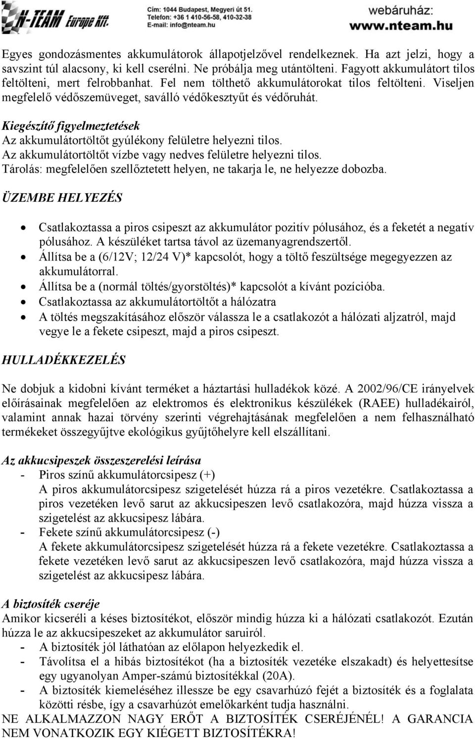 Kiegészítő figyelmeztetések Az akkumulátortöltőt gyúlékony felületre helyezni tilos. Az akkumulátortöltőt vízbe vagy nedves felületre helyezni tilos.