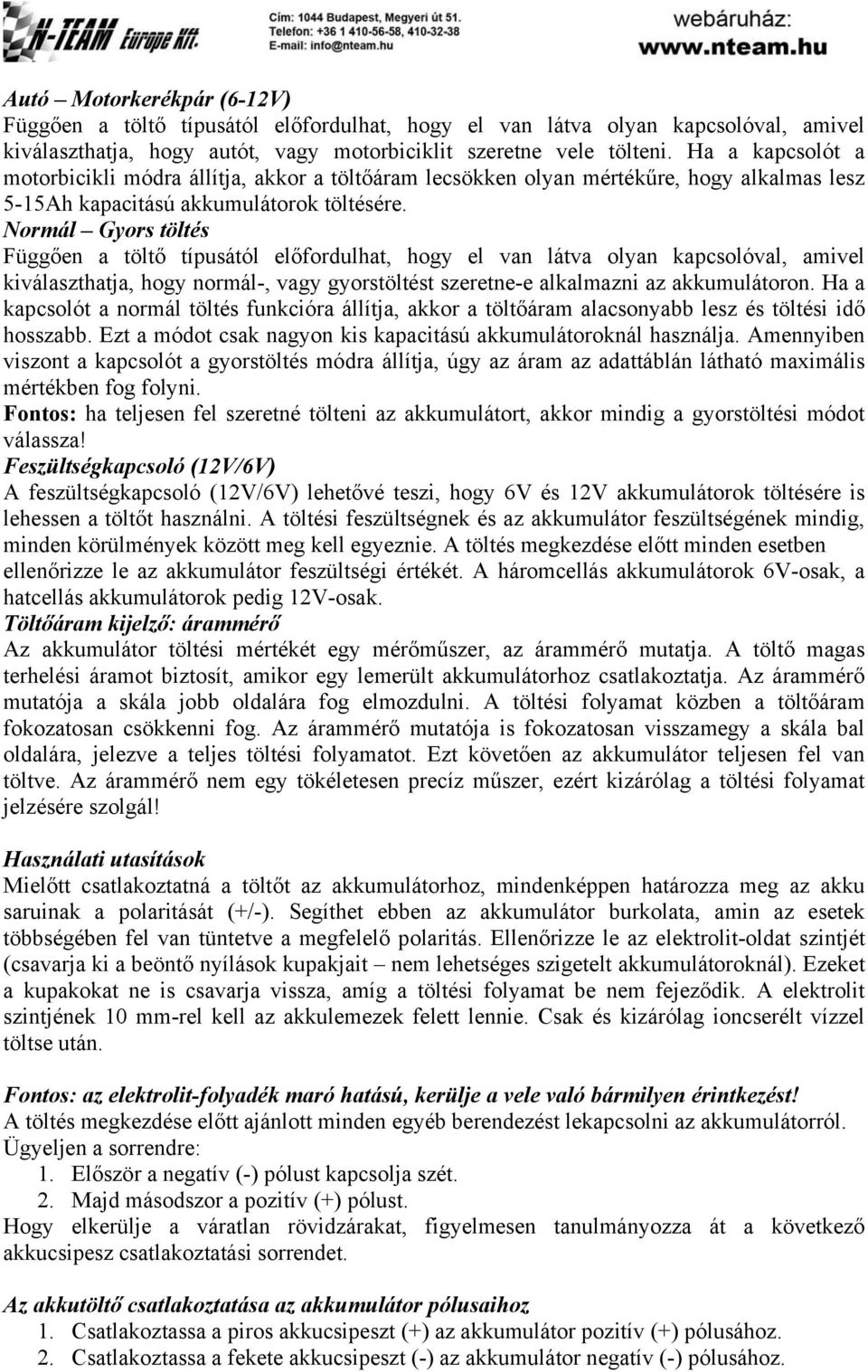 Normál Gyors töltés Függően a töltő típusától előfordulhat, hogy el van látva olyan kapcsolóval, amivel kiválaszthatja, hogy normál-, vagy gyorstöltést szeretne-e alkalmazni az akkumulátoron.