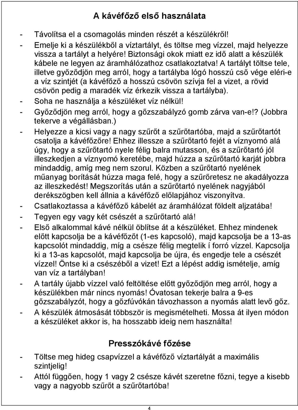 A tartályt töltse tele, illetve győződjön meg arról, hogy a tartályba lógó hosszú cső vége eléri-e a víz szintjét (a kávéfőző a hosszú csövön szívja fel a vizet, a rövid csövön pedig a maradék víz