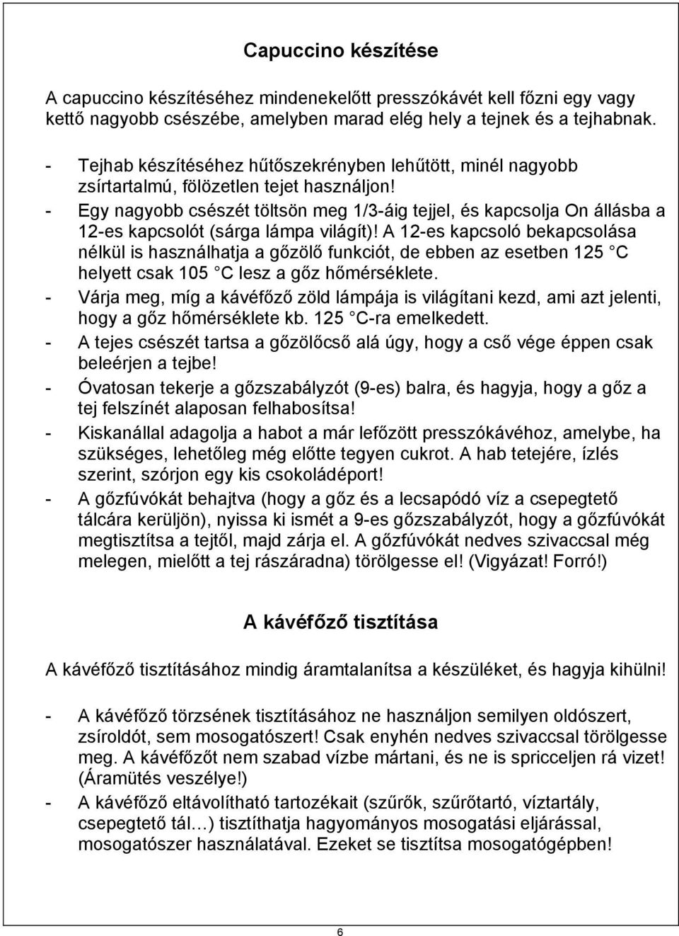 - Egy nagyobb csészét töltsön meg 1/3-áig tejjel, és kapcsolja On állásba a 12-es kapcsolót (sárga lámpa világít)!