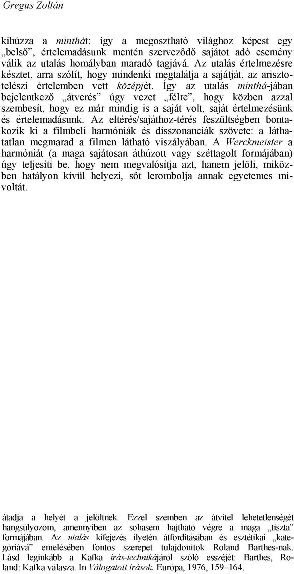 Így az utalás minthá-jában bejelentkező átverés úgy vezet félre, hogy közben azzal szembesít, hogy ez már mindig is a saját volt, saját értelmezésünk és értelemadásunk.