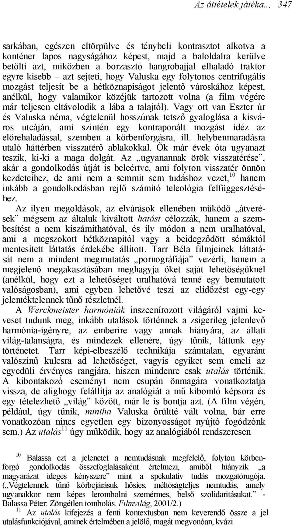 egyre kisebb azt sejteti, hogy Valuska egy folytonos centrifugális mozgást teljesít be a hétköznapiságot jelentő városkához képest, anélkül, hogy valamikor közéjük tartozott volna (a film végére már