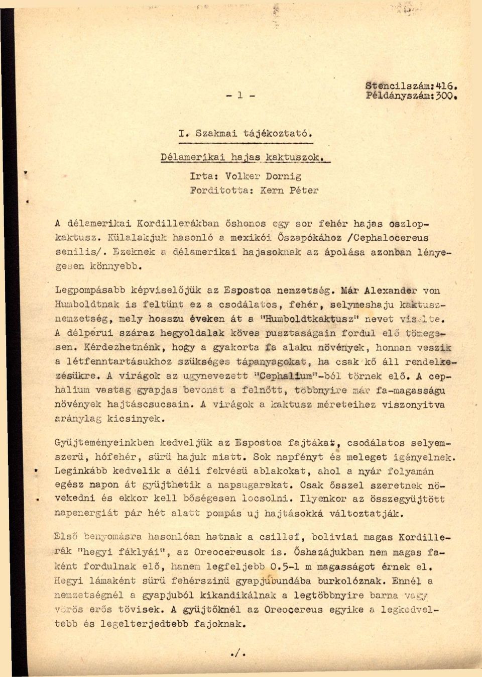 Ezeknek a délamerikai hajasoknak az ápolása azonban lényegeden kömiyebb. Legpompásabb képviselőjük az Espostoa nemzetség.