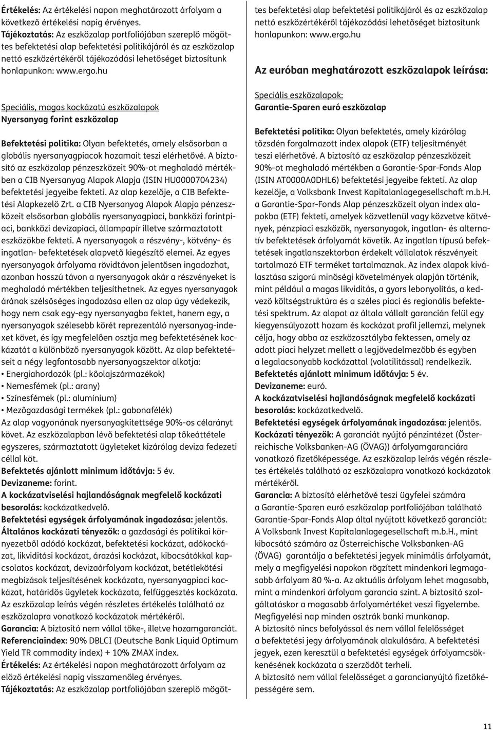 A biztosító az eszközalap pénzeszközeit 90%-ot meghaladó mértékben a CIB Nyersanyag Alapok Alapja (ISIN HU000070) befektetési jegyeibe fekteti. Az alap kezelője, a CIB Befek te - tési Alapkezelő Zrt.