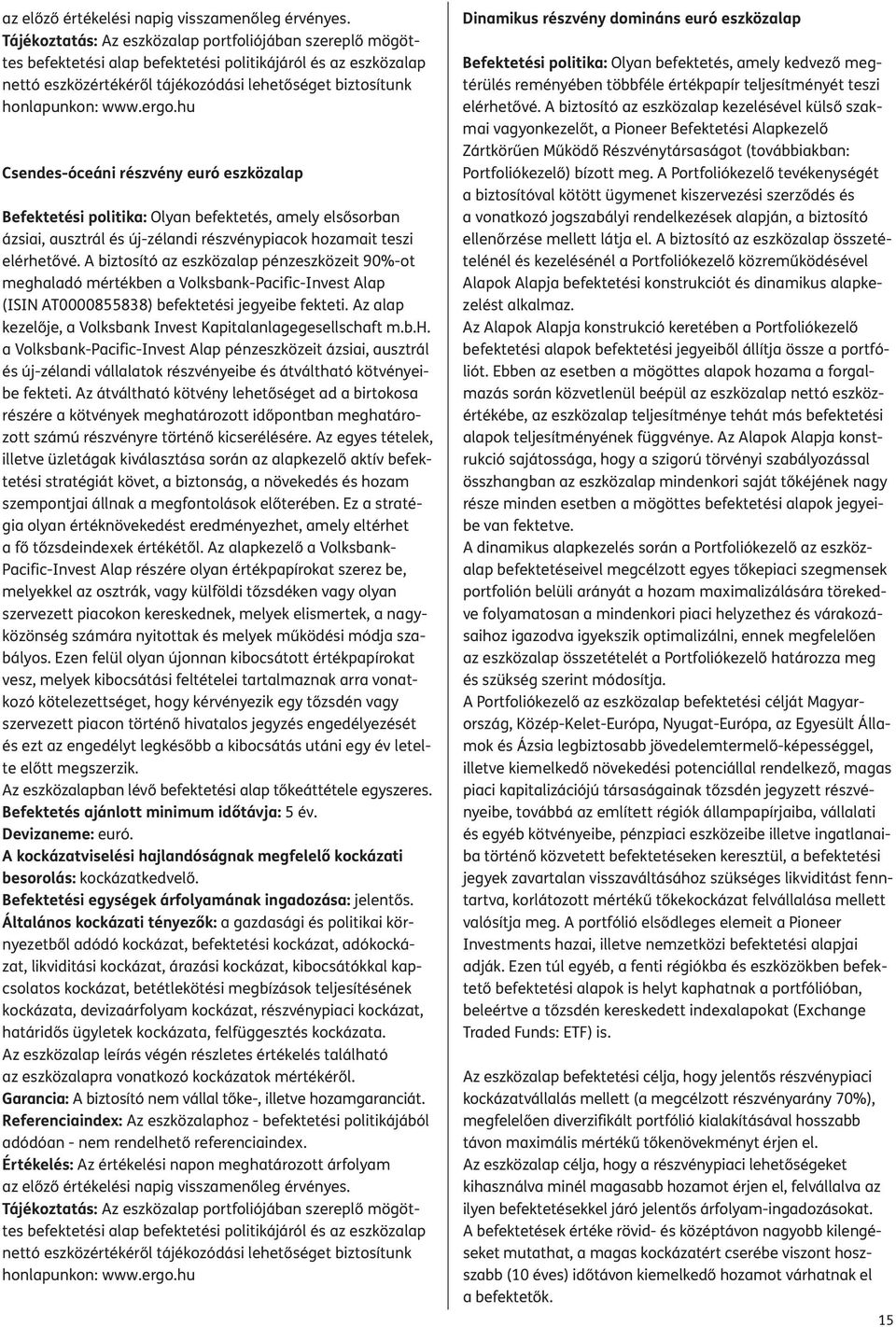 A biztosító az eszközalap pénzeszközeit 90%-ot meghaladó mértékben a Volksbank-Pacific-Invest Alap (ISIN AT000085588) befektetési jegyeibe fekteti.