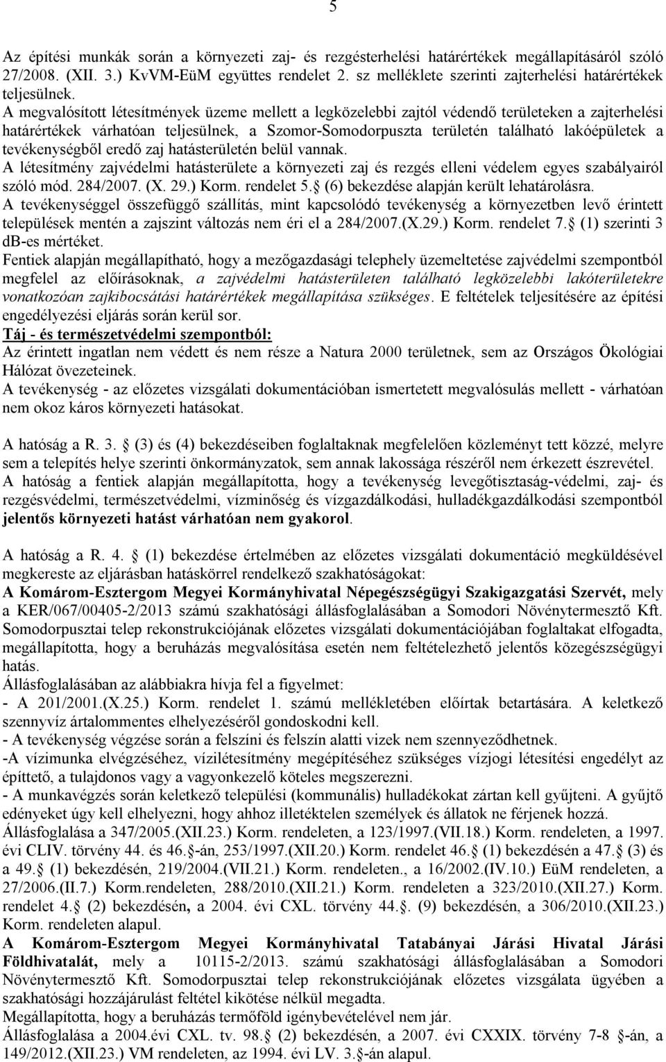 A megvalósított létesítmények üzeme mellett a legközelebbi zajtól védendő területeken a zajterhelési határértékek várhatóan teljesülnek, a Szomor-Somodorpuszta területén található lakóépületek a