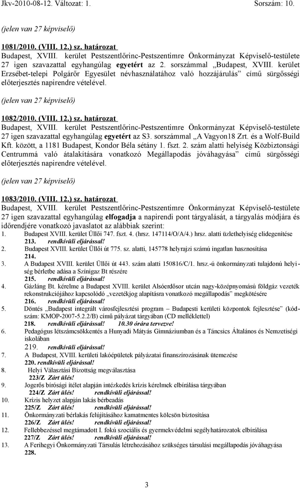 határozat 27 igen szavazattal egyhangúlag egyetért az S3. sorszámmal A Vagyon18 Zrt. és a Wolf-Build Kft. között, a 1181 Budapest, Kondor Béla sétány 1. fszt. 2. szám alatti helyiség Közbiztonsági Centrummá való átalakítására vonatkozó Megállapodás jóváhagyása című sürgősségi előterjesztés napirendre vételével.