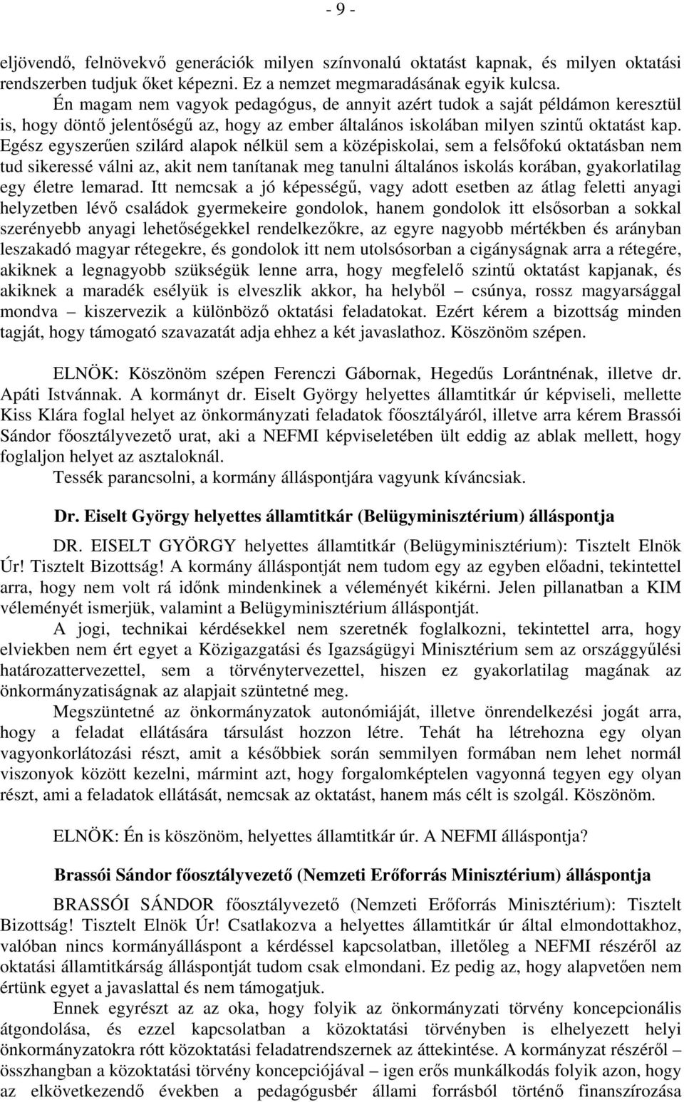 Egész egyszerűen szilárd alapok nélkül sem a középiskolai, sem a felsőfokú oktatásban nem tud sikeressé válni az, akit nem tanítanak meg tanulni általános iskolás korában, gyakorlatilag egy életre