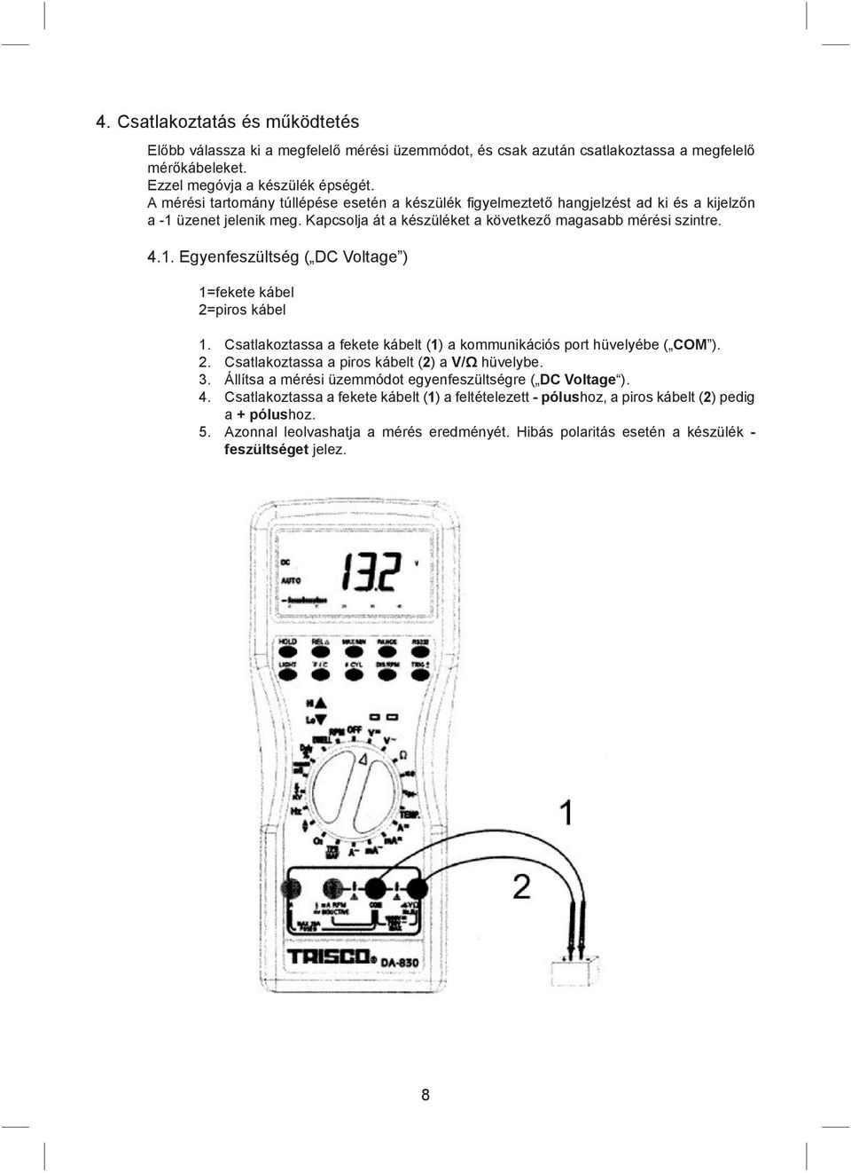 Csatlakoztassa a fekete kábelt (1) a kommunikációs port hüvelyébe ( COM ). 2. Csatlakoztassa a piros kábelt (2) a V/Ω hüvelybe. 3. Állítsa a mérési üzemmódot egyenfeszültségre ( DC Voltage ). 4.