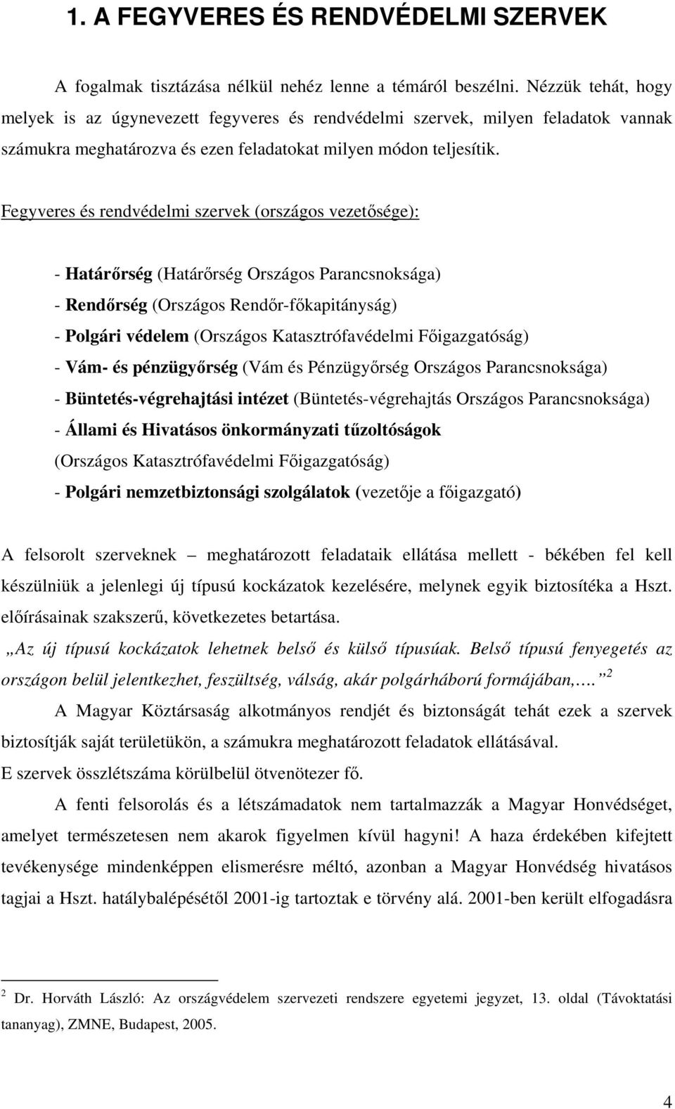 Fegyveres és rendvédelmi szervek (országos vezetısége): - Határırség (Határırség Országos Parancsnoksága) - Rendırség (Országos Rendır-fıkapitányság) - Polgári védelem (Országos Katasztrófavédelmi