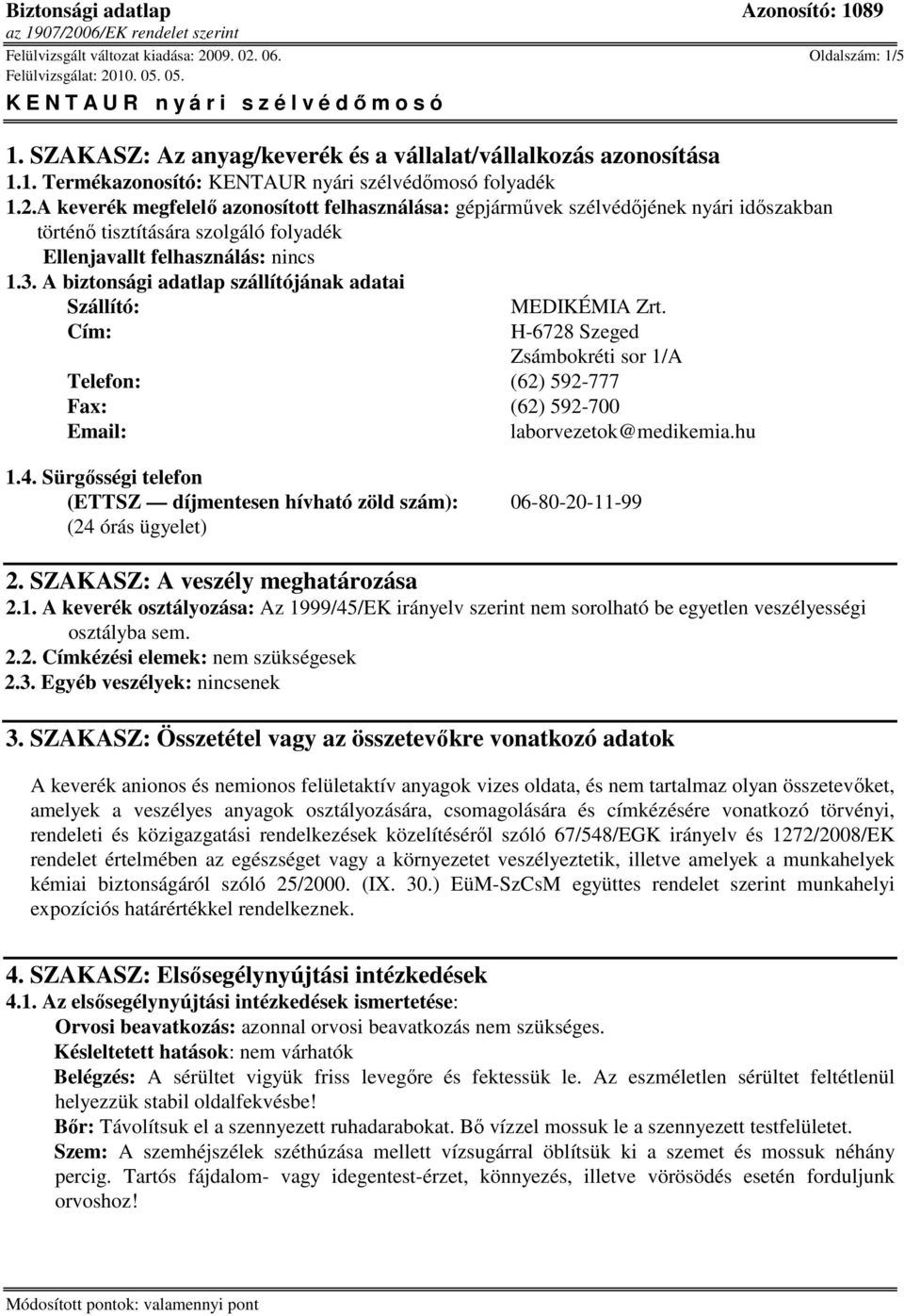 Sürgısségi telefon (ETTSZ díjmentesen hívható zöld szám): 06-80-20-11-99 (24 órás ügyelet) 2. SZAKASZ: A veszély meghatározása 2.1. A keverék osztályozása: Az 1999/45/EK irányelv szerint nem sorolható be egyetlen veszélyességi osztályba sem.