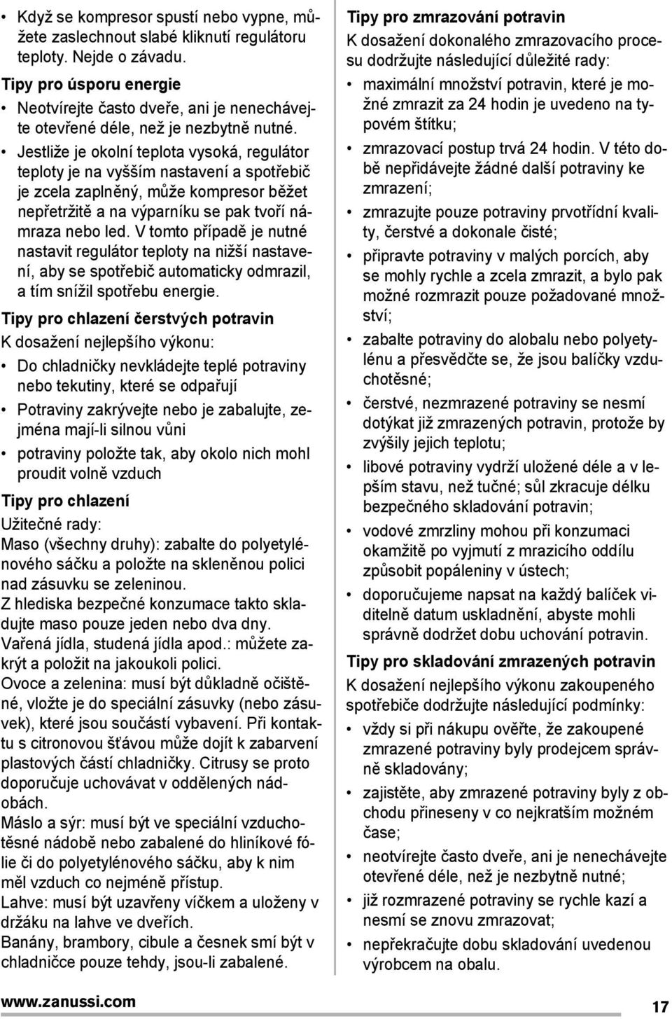 Jestliže je okolní teplota vysoká, regulátor teploty je na vyšším nastavení a spotįebič je zcela zaplněný, může kompresor běžet nepįetržitě a na výparníku se pak tvoįí námraza nebo led.