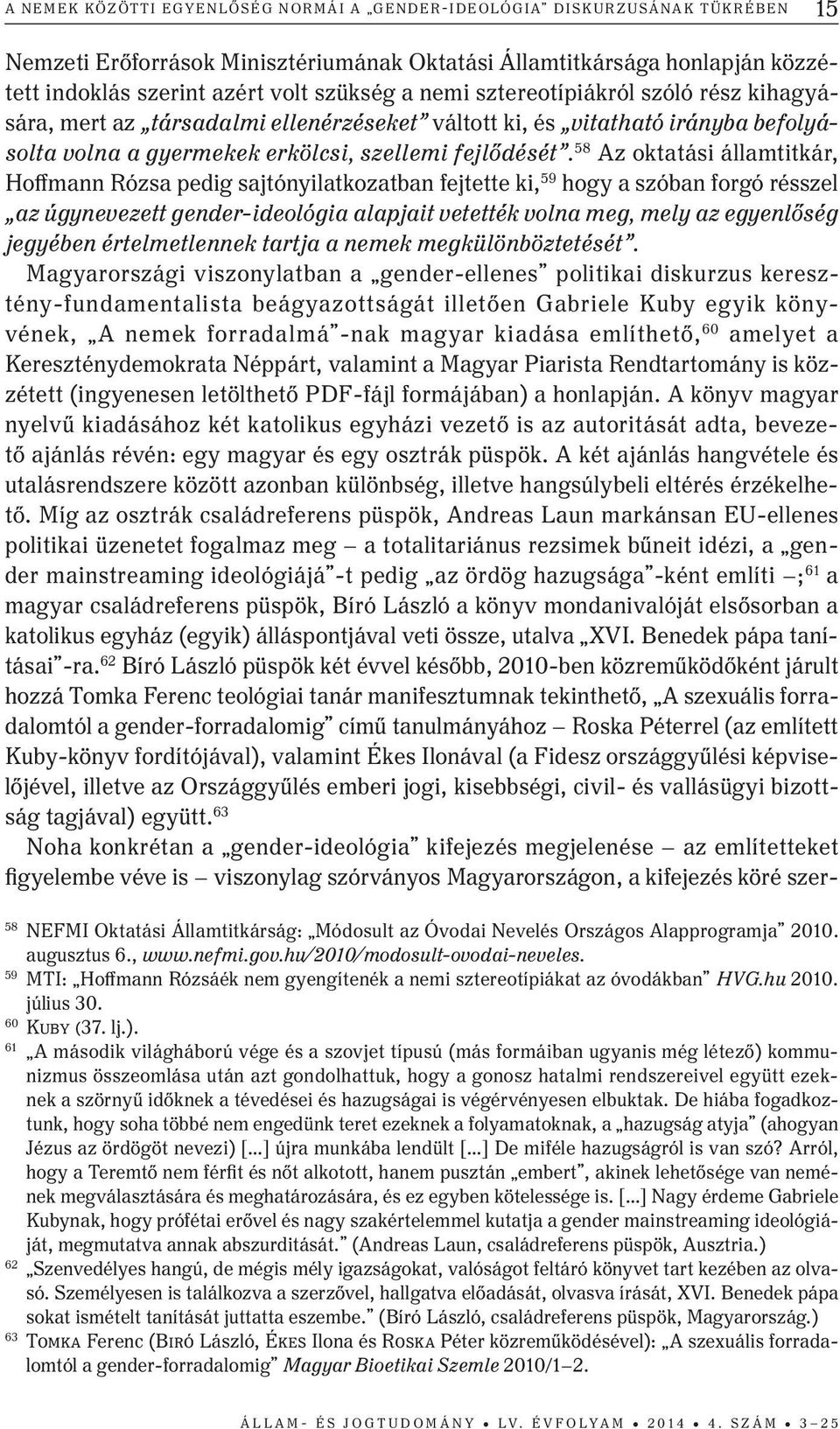 58 Az oktatási államtitkár, Hoffmann Rózsa pedig sajtónyilatkozatban fejtette ki, 59 hogy a szóban forgó résszel az úgynevezett gender-ideológia alapjait vetették volna meg, mely az egyenlőség