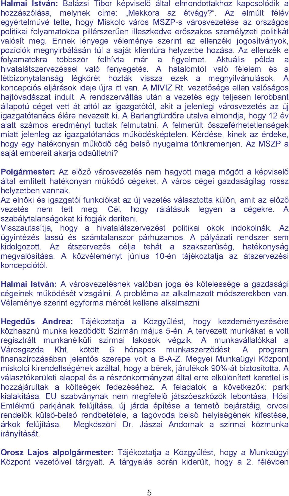 Ennek lényege véleménye szerint az ellenzéki jogosítványok, pozíciók megnyirbálásán túl a saját klientúra helyzetbe hozása. Az ellenzék e folyamatokra többször felhívta már a figyelmet.