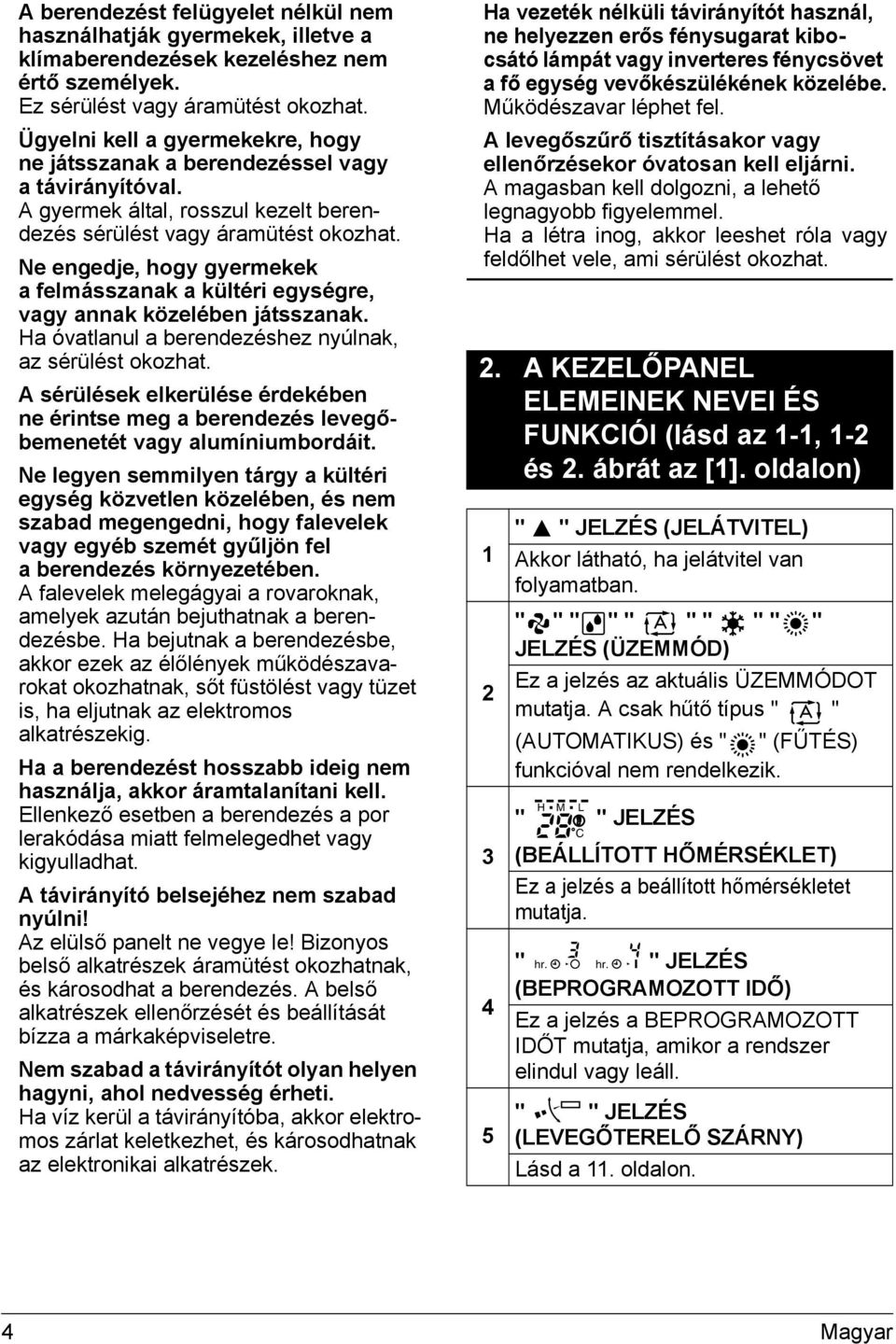 Ne engedje, hogy gyermekek a felmásszanak a kültéri egységre, vagy annak közelében játsszanak. Ha óvatlanul a berendezéshez nyúlnak, az sérülést okozhat.