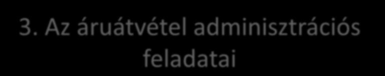 3. Az áruátvétel adminisztrációs feladatai Az áruátvétel utolsó mozzanata az adminisztráció, mely az áru megérkezésének igazolása.