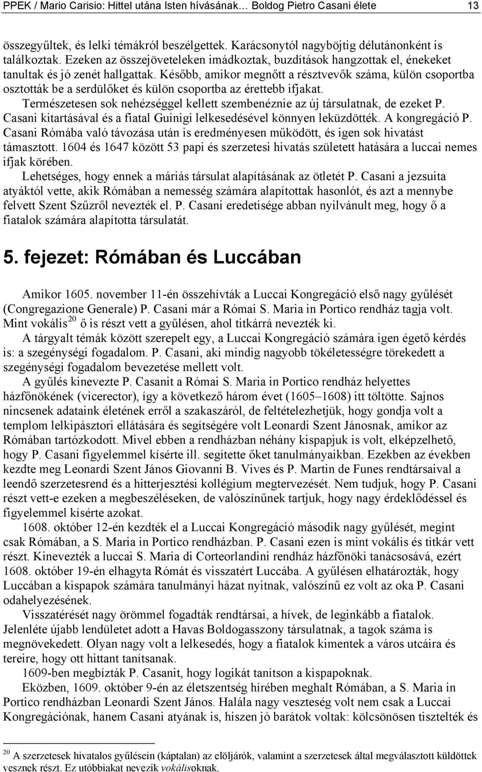 Később, amikor megnőtt a résztvevők száma, külön csoportba osztották be a serdülőket és külön csoportba az érettebb ifjakat.