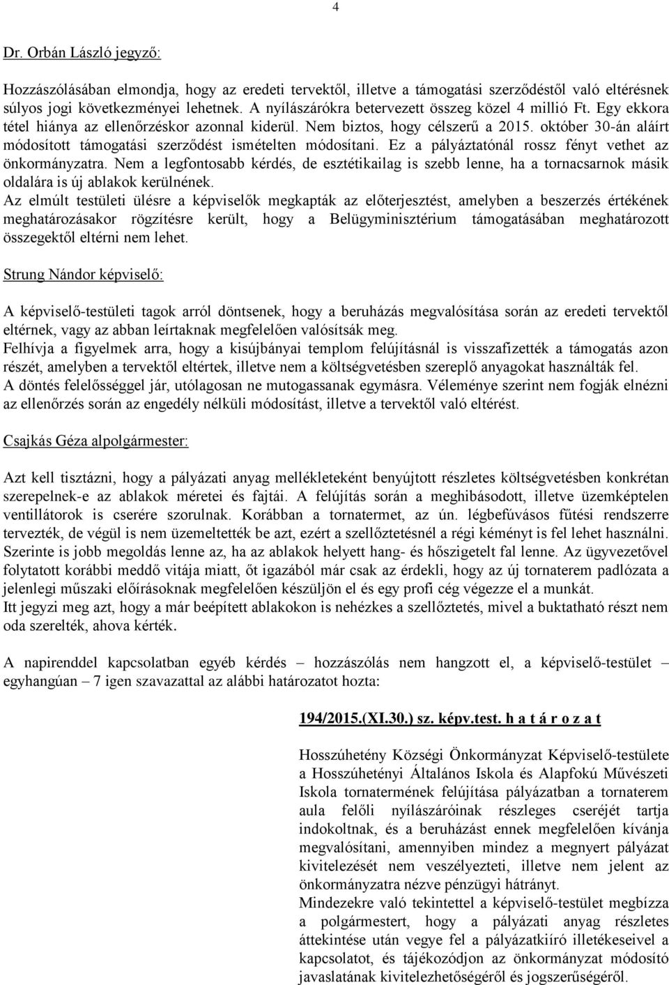 október 30-án aláírt módosított támogatási szerződést ismételten módosítani. Ez a pályáztatónál rossz fényt vethet az önkormányzatra.