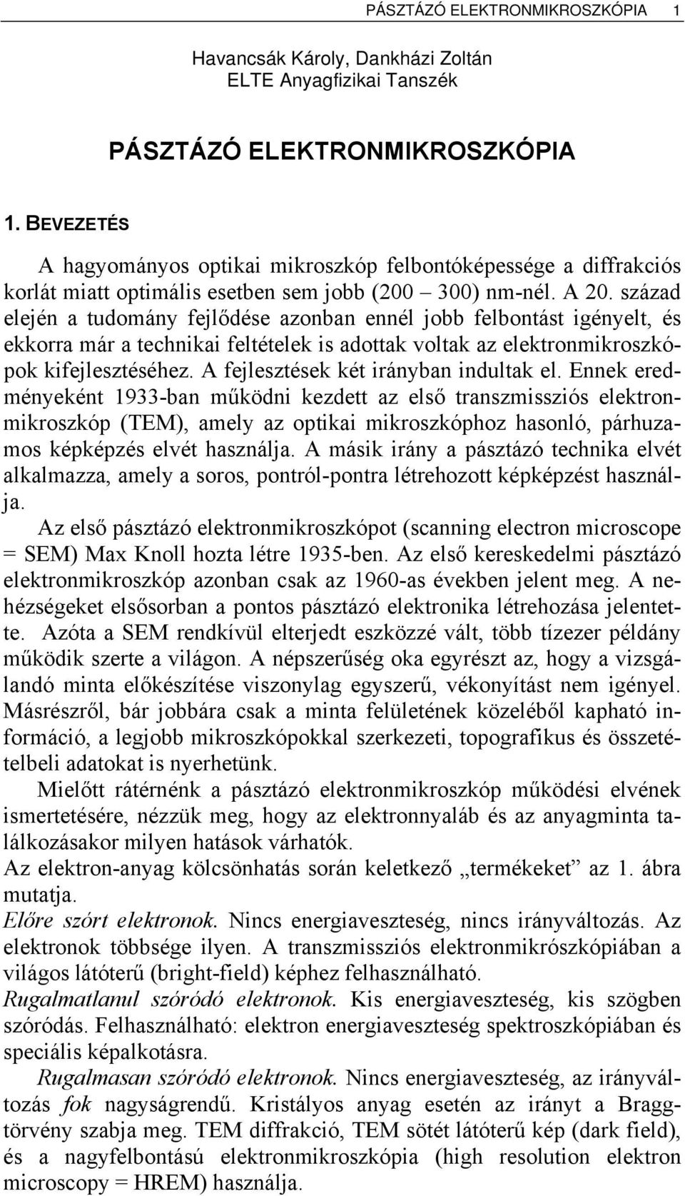 század elején a tudomány fejlődése azonban ennél jobb felbontást igényelt, és ekkorra már a technikai feltételek is adottak voltak az elektronmikroszkópok kifejlesztéséhez.